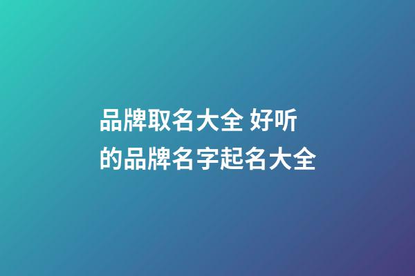 品牌取名大全 好听的品牌名字起名大全